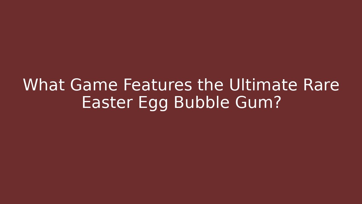 What Game Features the Ultimate Rare Easter Egg Bubble Gum? - Critter Realm