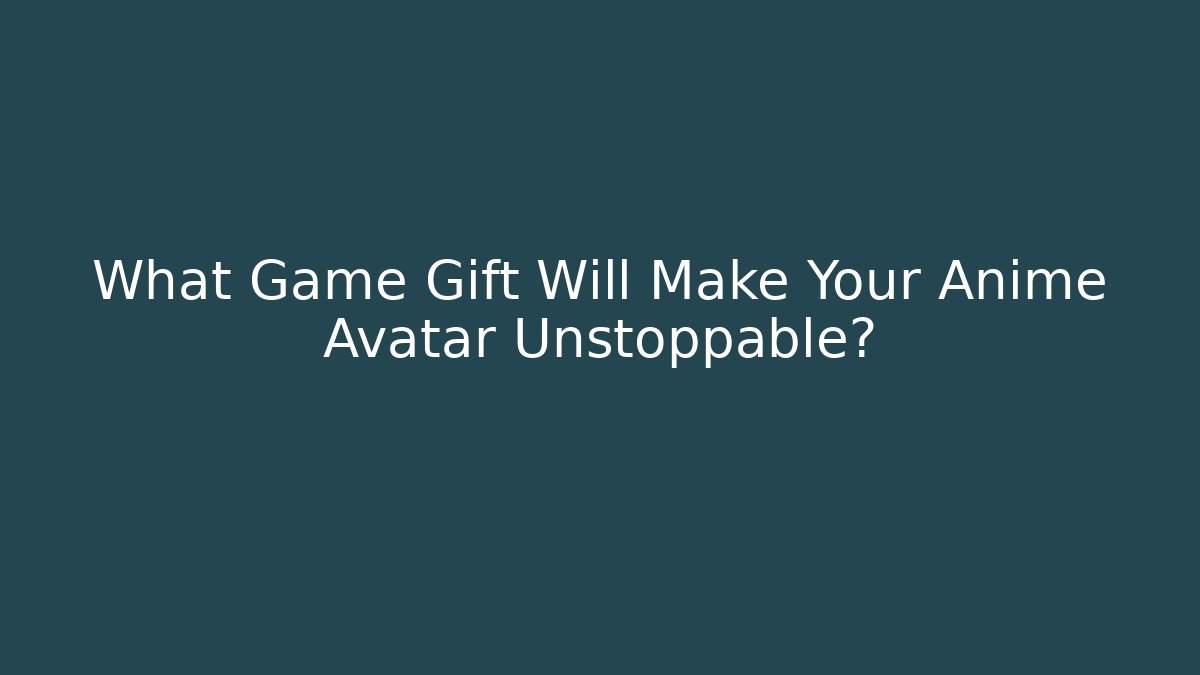 What Game Gift Will Make Your Anime Avatar Unstoppable?