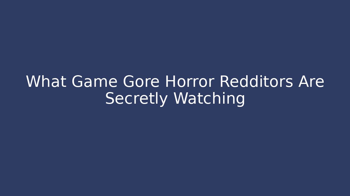 What Game Gore Horror Redditors Are Secretly Watching