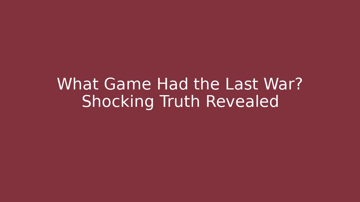 What Game Had the Last War? Shocking Truth Revealed