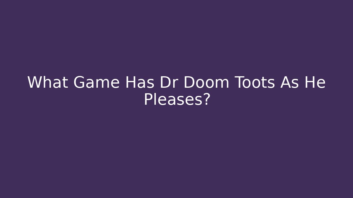 What Game Has Dr Doom Toots As He Pleases?
