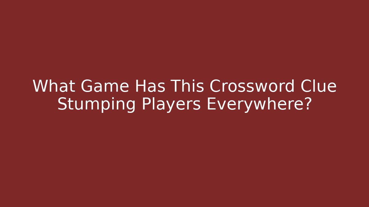 What Game Has This Crossword Clue Stumping Players Everywhere?