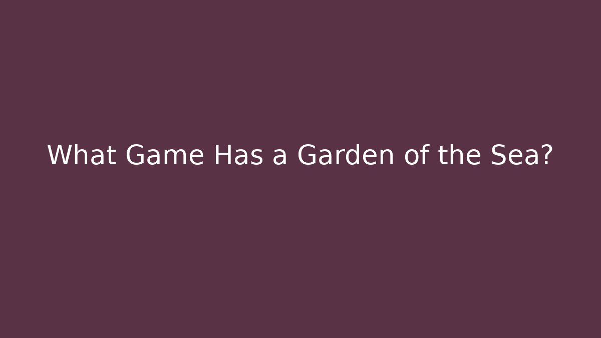 What Game Has a Garden of the Sea?