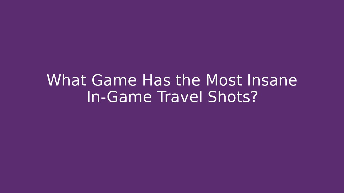 What Game Has the Most Insane In-Game Travel Shots?