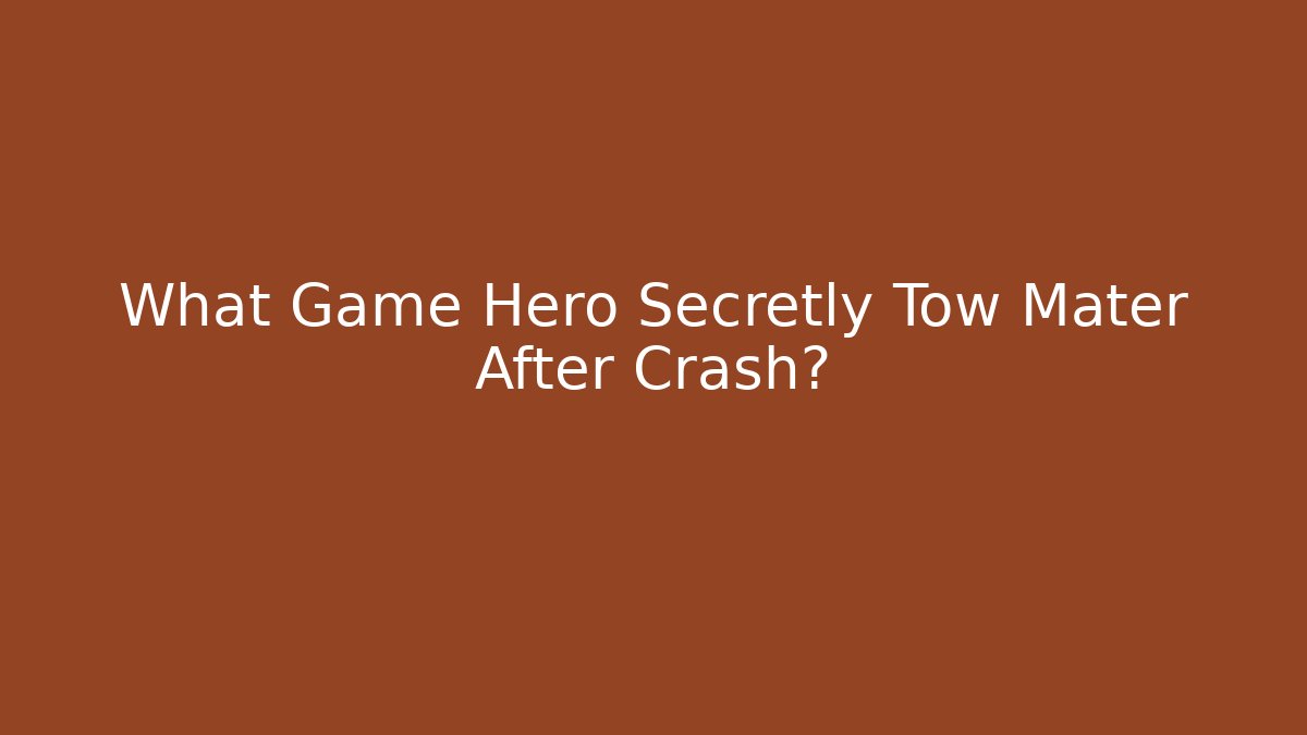What Game Hero Secretly Tow Mater After Crash?