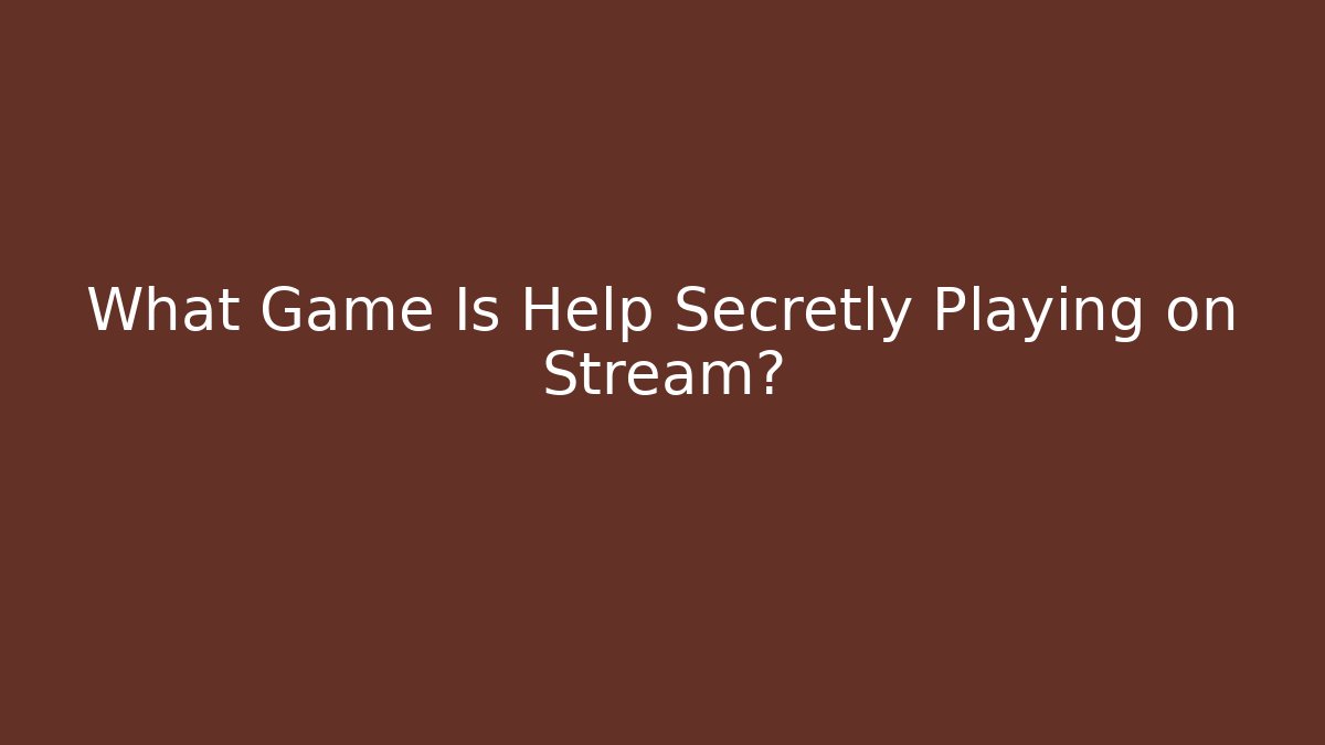 What Game Is Help Secretly Playing on Stream?