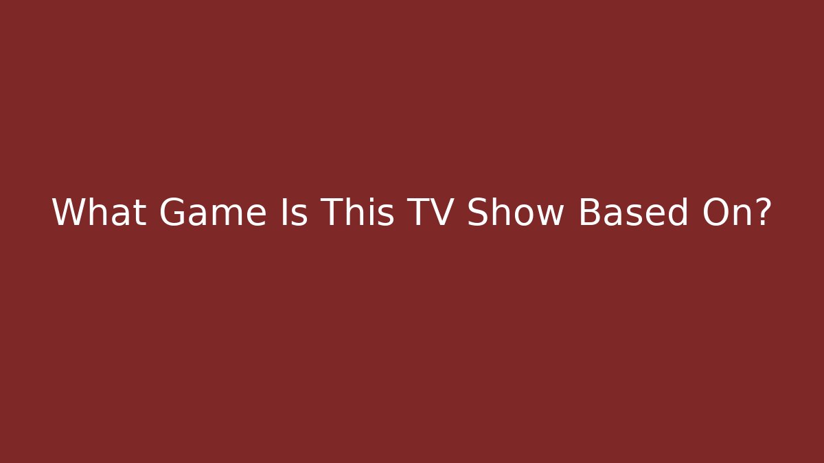 What Game Is This TV Show Based On?