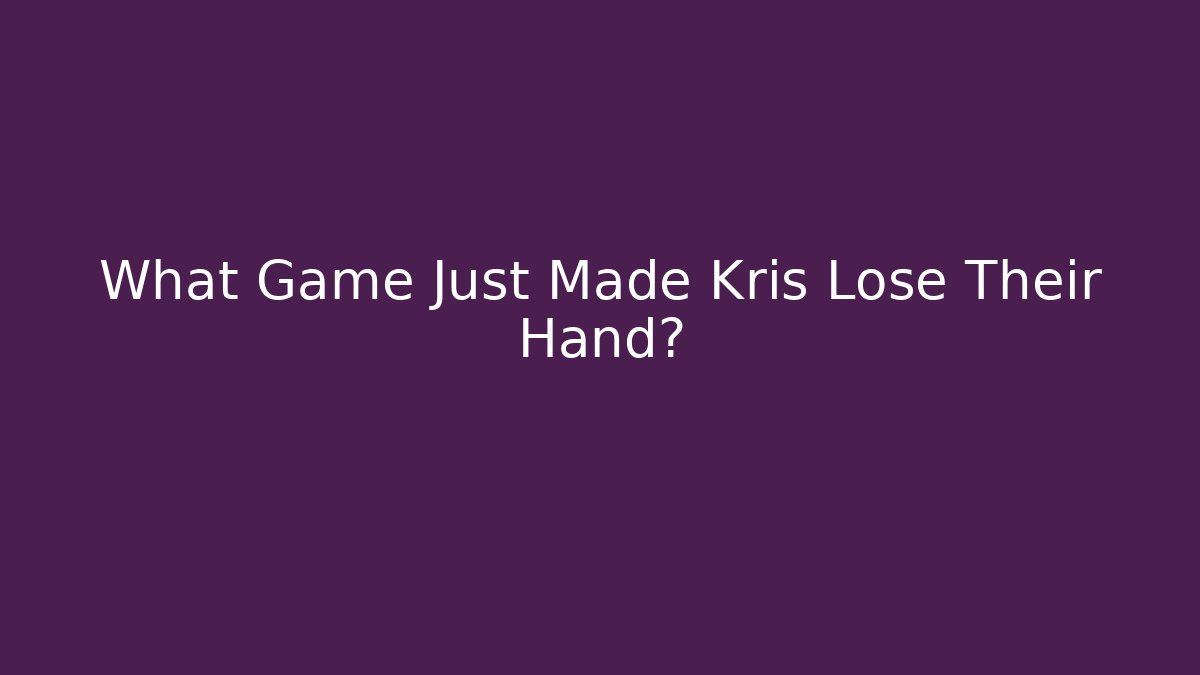 What Game Just Made Kris Lose Their Hand?