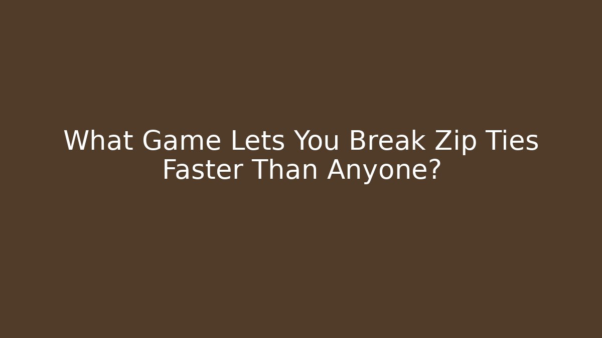 What Game Lets You Break Zip Ties Faster Than Anyone? - Critter Realm