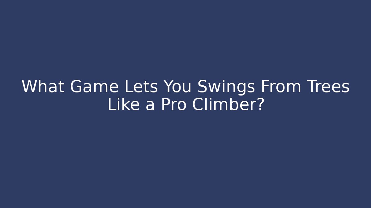 What Game Lets You Swings From Trees Like a Pro Climber?