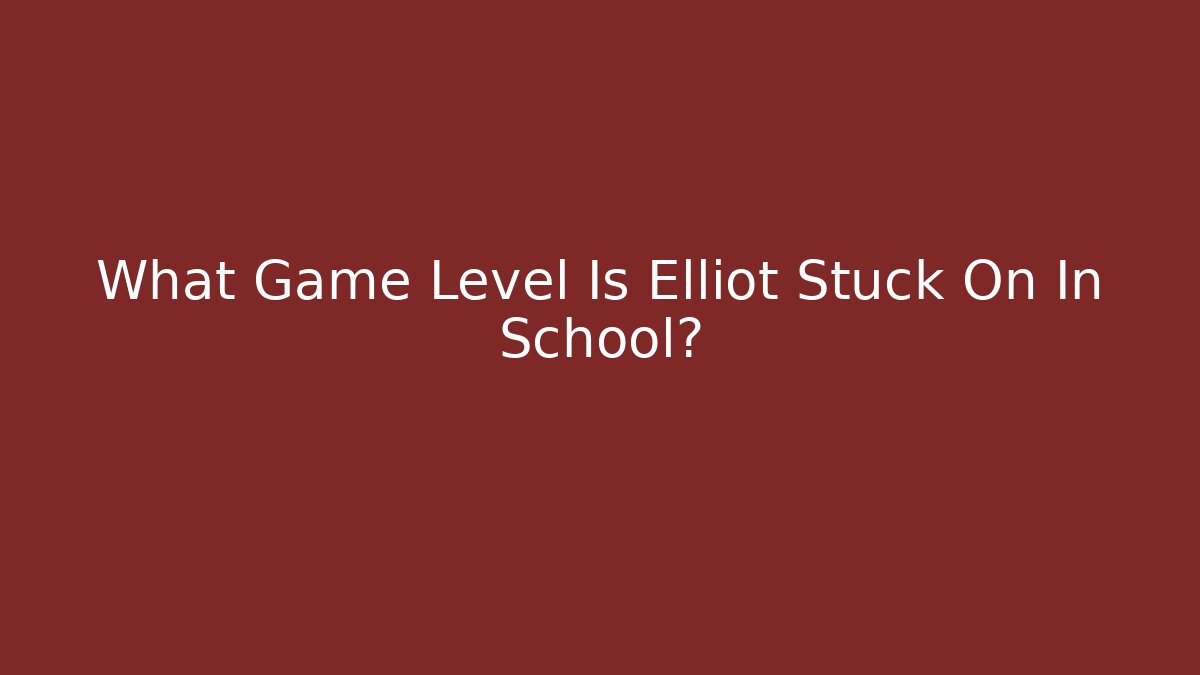 What Game Level Is Elliot Stuck On In School?