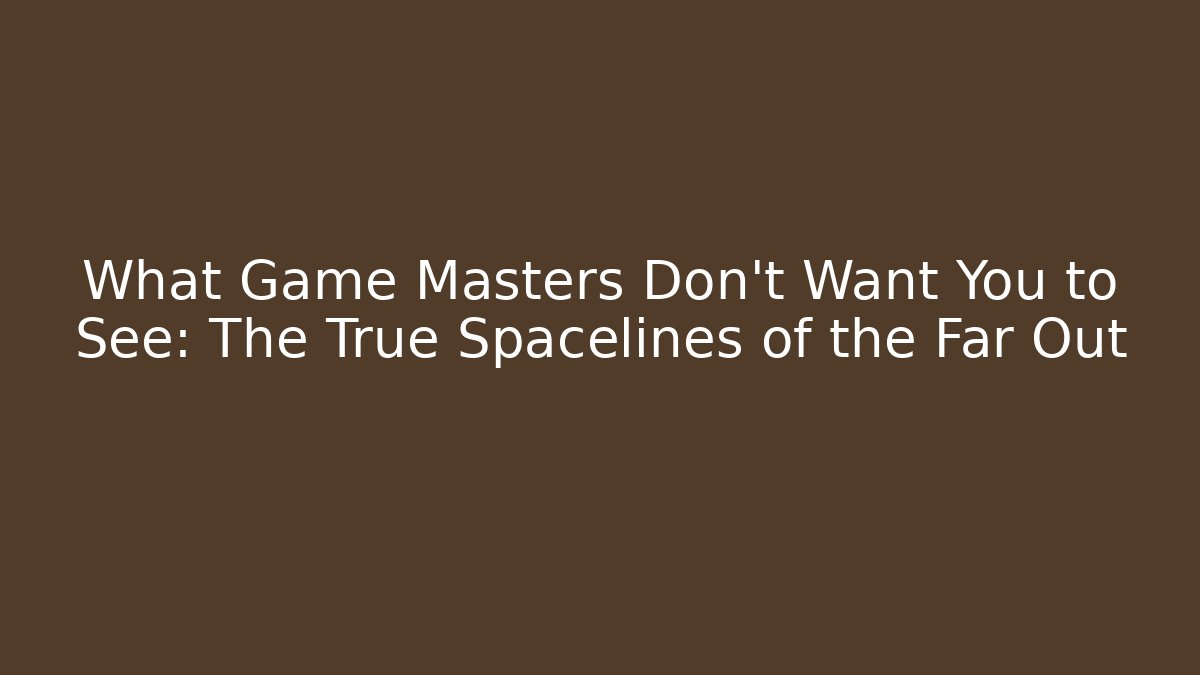 What Game Masters Don't Want You to See: The True Spacelines of the Far Out