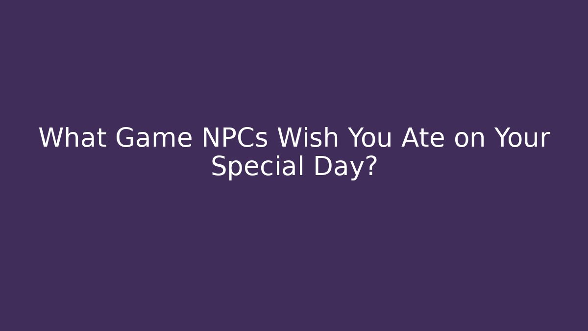 What Game NPCs Wish You Ate on Your Special Day?