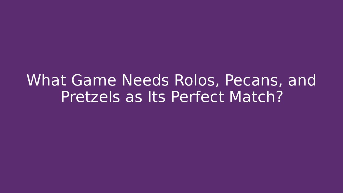 What Game Needs Rolos, Pecans, and Pretzels as Its Perfect Match?