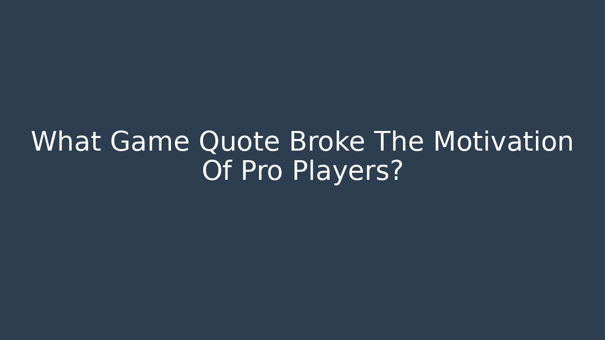 What Game Quote Broke The Motivation Of Pro Players?