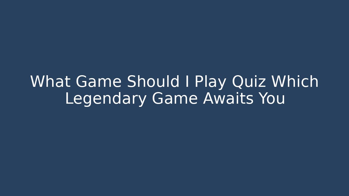 What Game Should I Play Quiz Which Legendary Game Awaits You