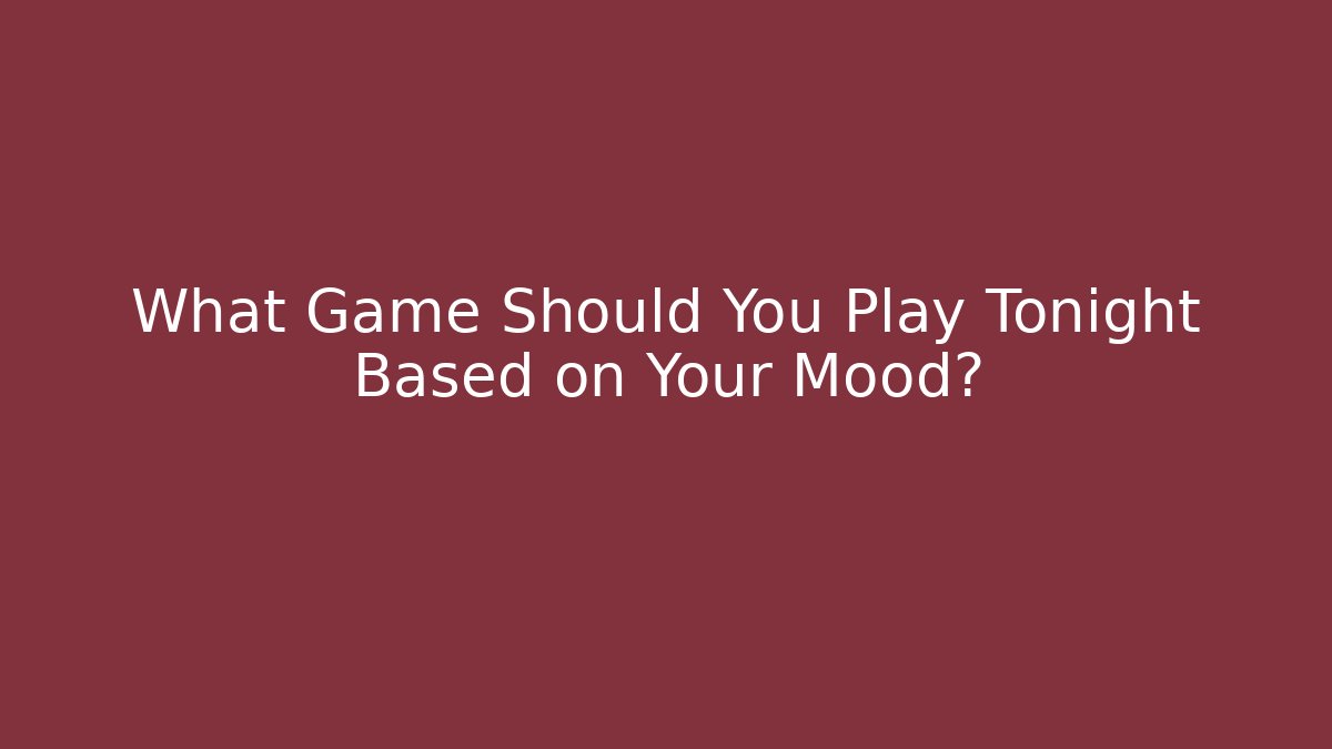 What Game Should You Play Tonight Based on Your Mood?