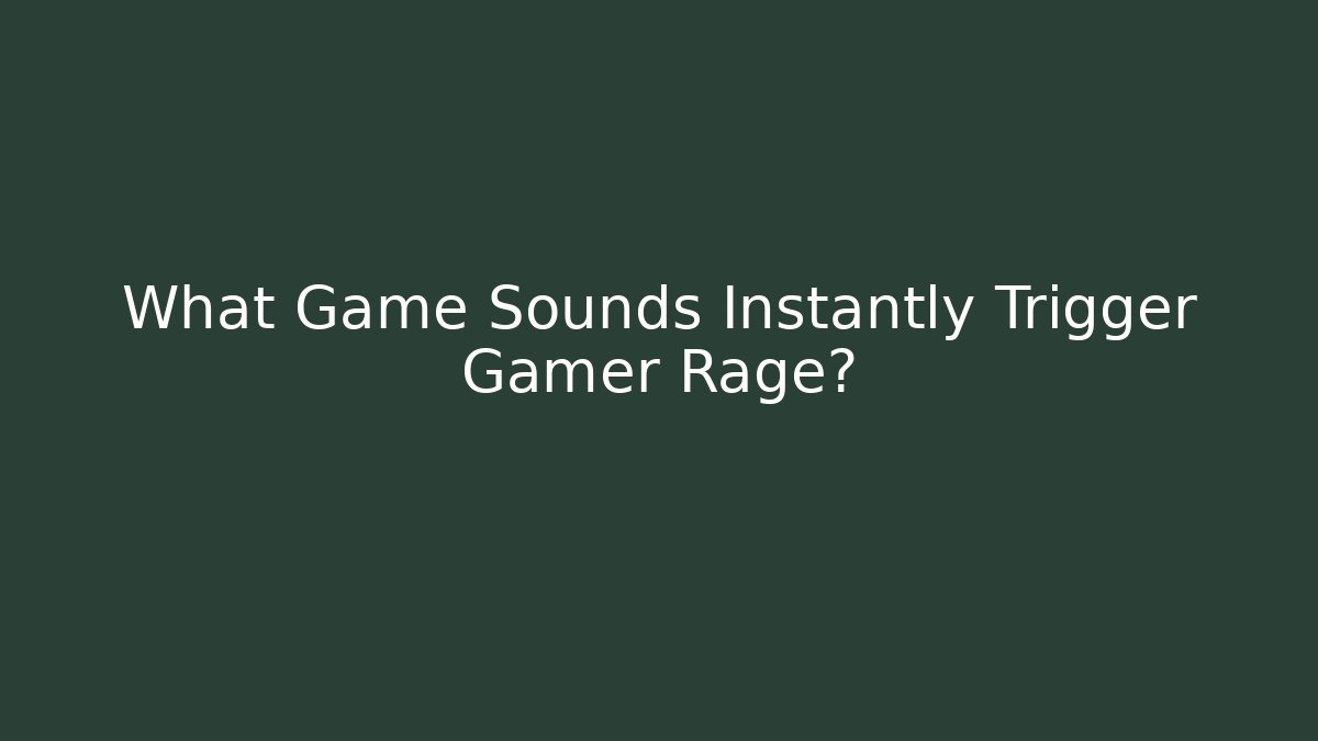 What Game Sounds Instantly Trigger Gamer Rage?