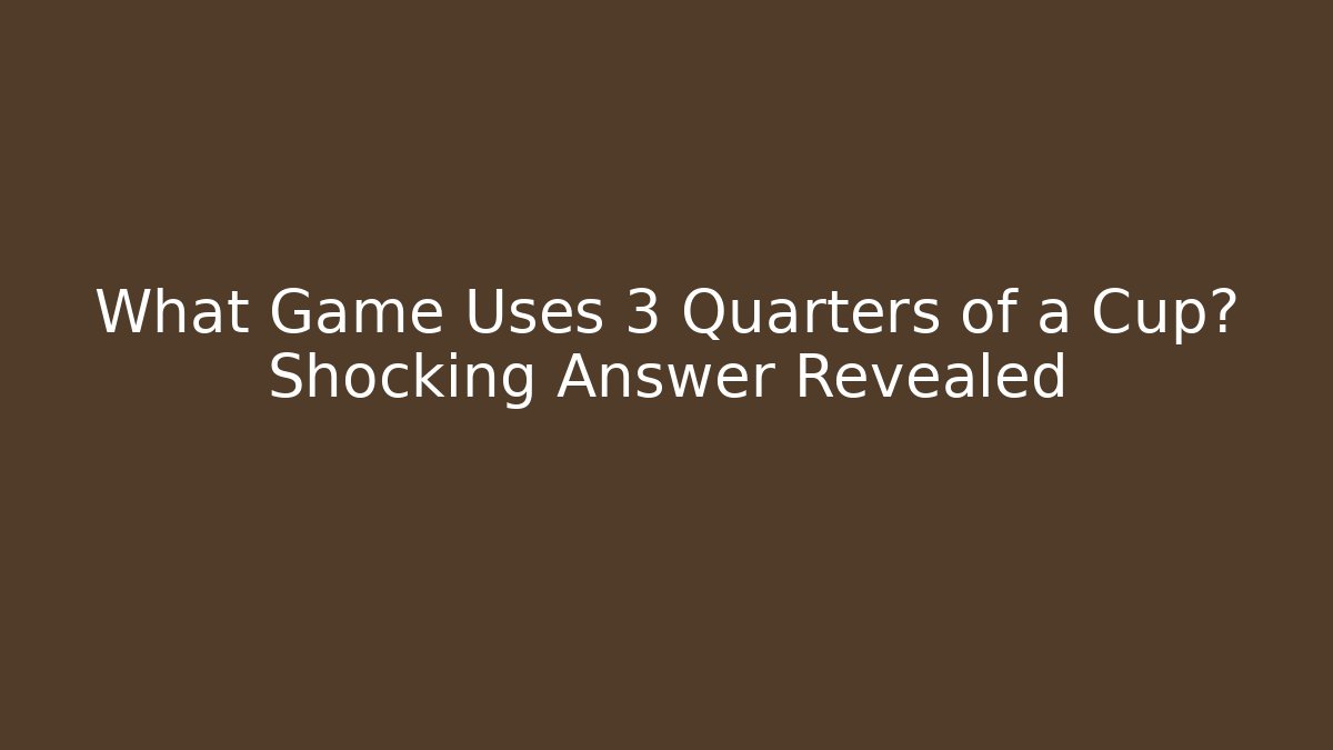 What Game Uses 3 Quarters of a Cup? Shocking Answer Revealed