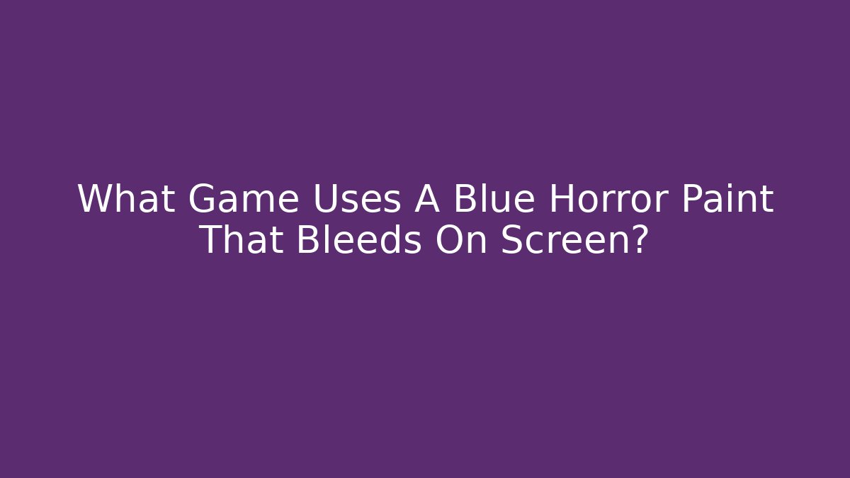 What Game Uses A Blue Horror Paint That Bleeds On Screen?