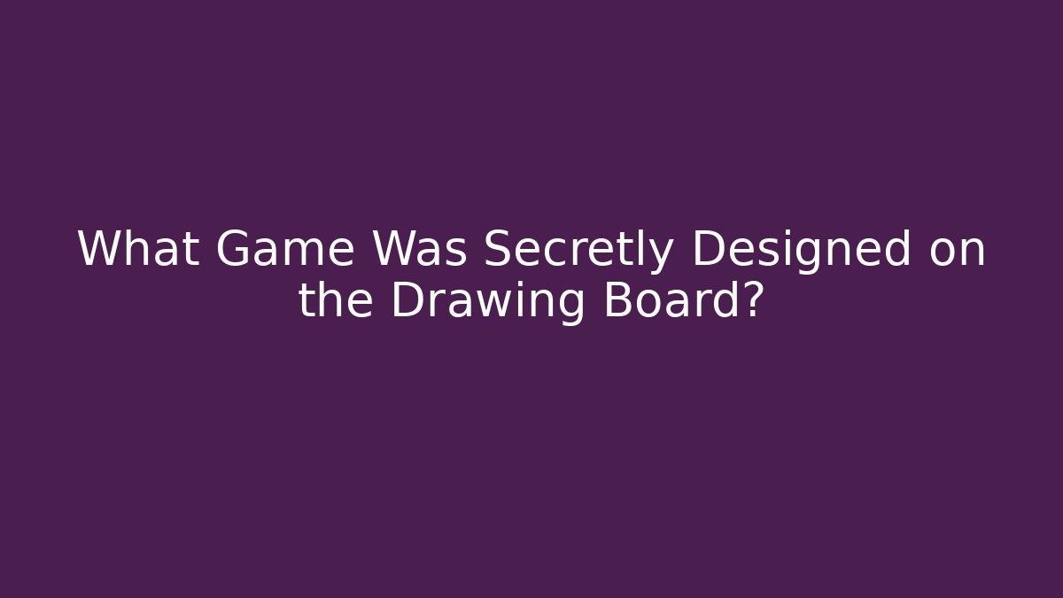 What Game Was Secretly Designed on the Drawing Board?