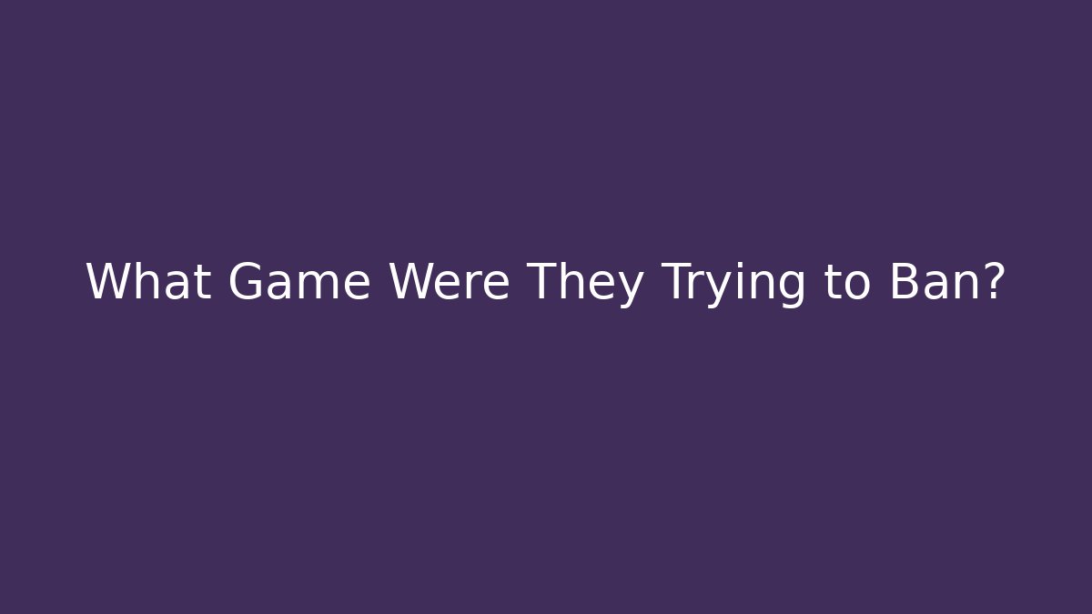 What Game Were They Trying to Ban?