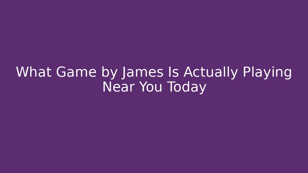 What Game by James Is Actually Playing Near You Today