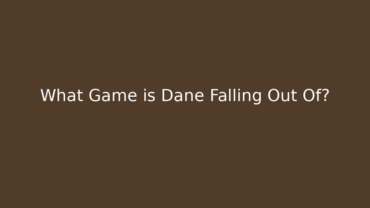 What Game is Dane Falling Out Of?