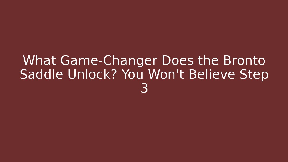 What Game-Changer Does the Bronto Saddle Unlock? You Won't Believe Step 3
