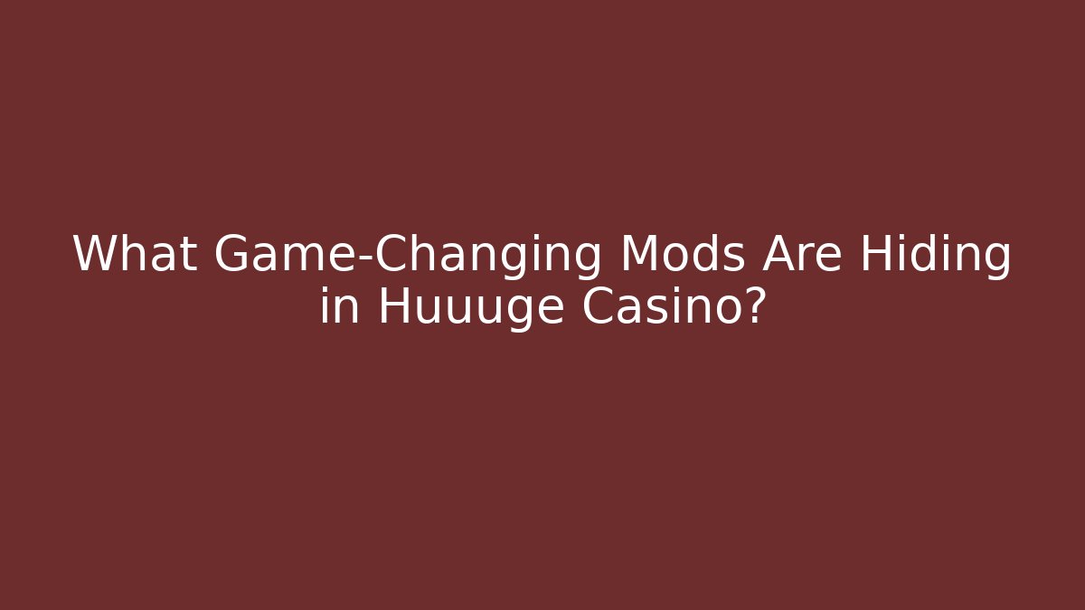 What Game-Changing Mods Are Hiding in Huuuge Casino?
