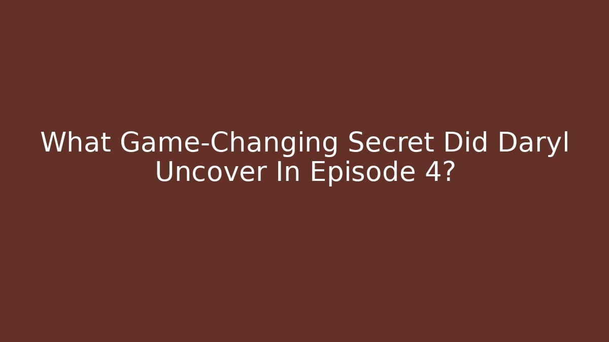 What Game-Changing Secret Did Daryl Uncover In Episode 4?