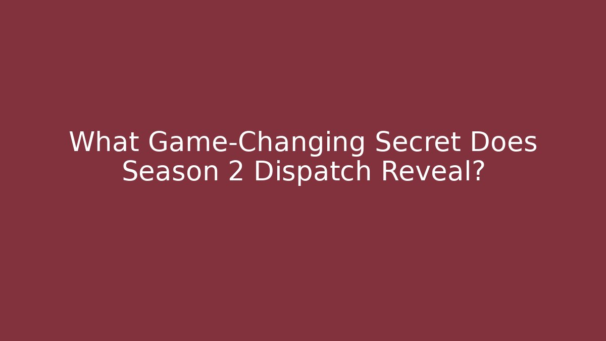 What Game-Changing Secret Does Season 2 Dispatch Reveal?