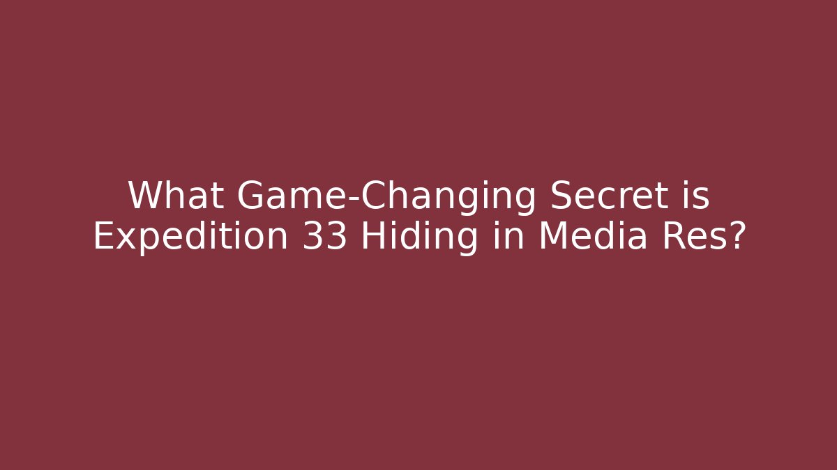 What Game-Changing Secret is Expedition 33 Hiding in Media Res?