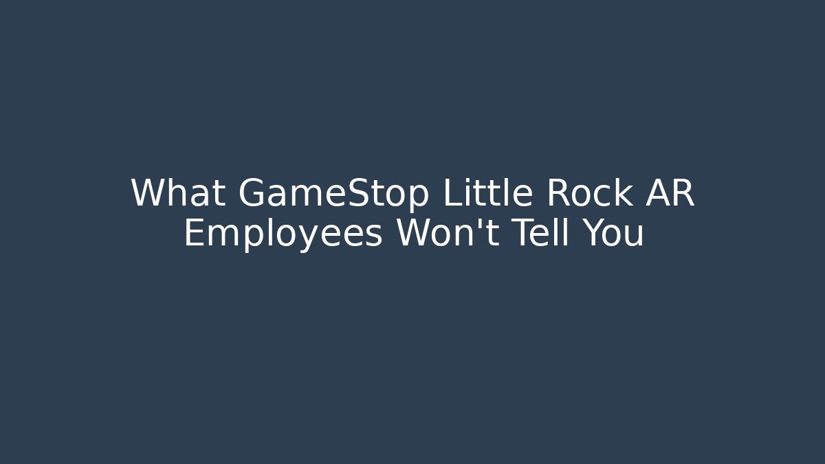 What GameStop Little Rock AR Employees Won’t Tell You