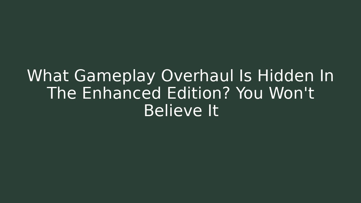 What Gameplay Overhaul Is Hidden In The Enhanced Edition? You Won't Believe It