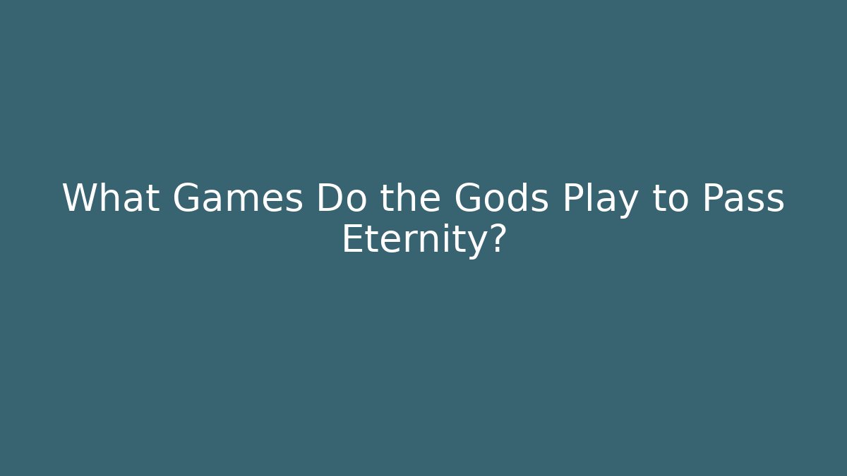 What Games Do the Gods Play to Pass Eternity? - Critter Realm