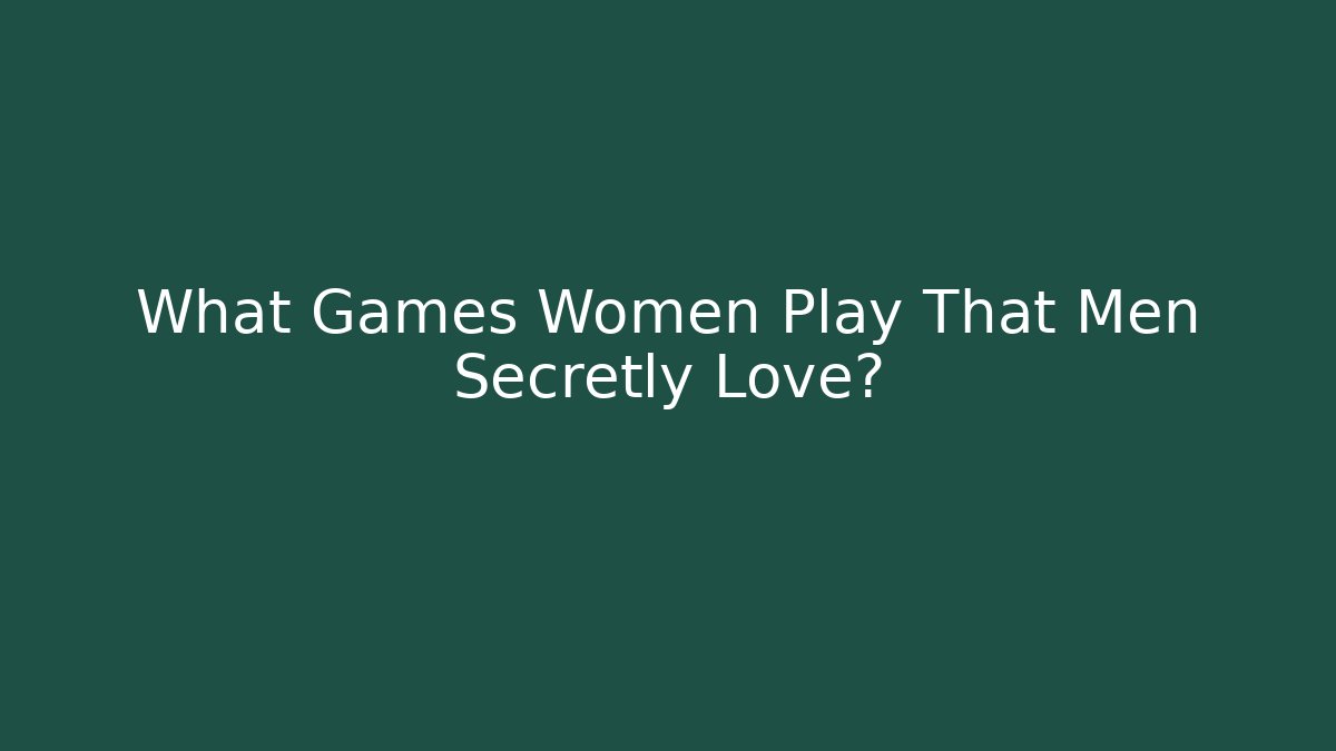 What Games Women Play That Men Secretly Love?