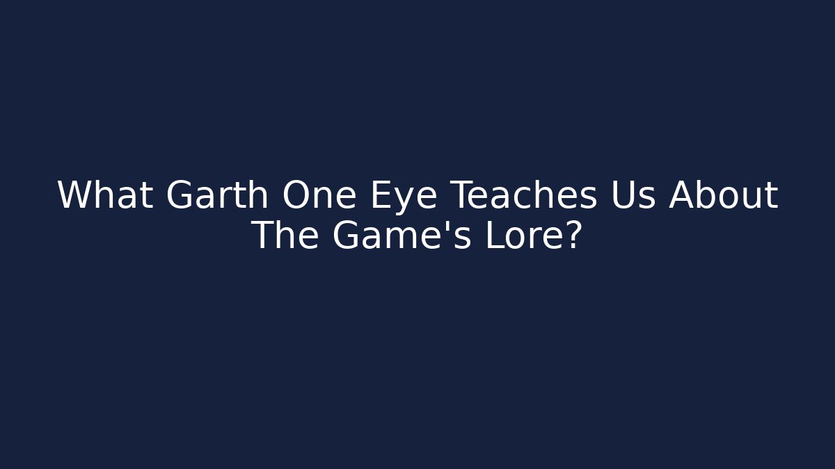 What Garth One Eye Teaches Us About The Game’s Lore?