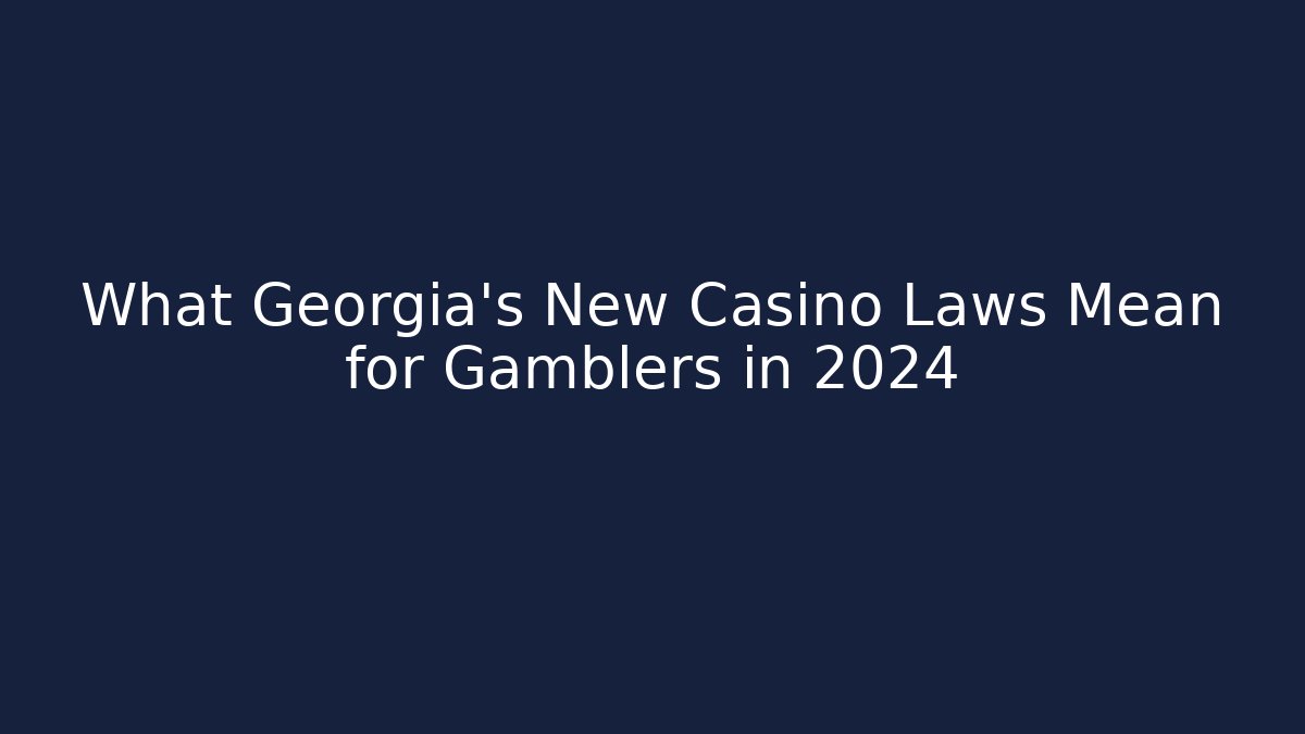 What Georgia’s New Casino Laws Mean for Gamblers in 2024