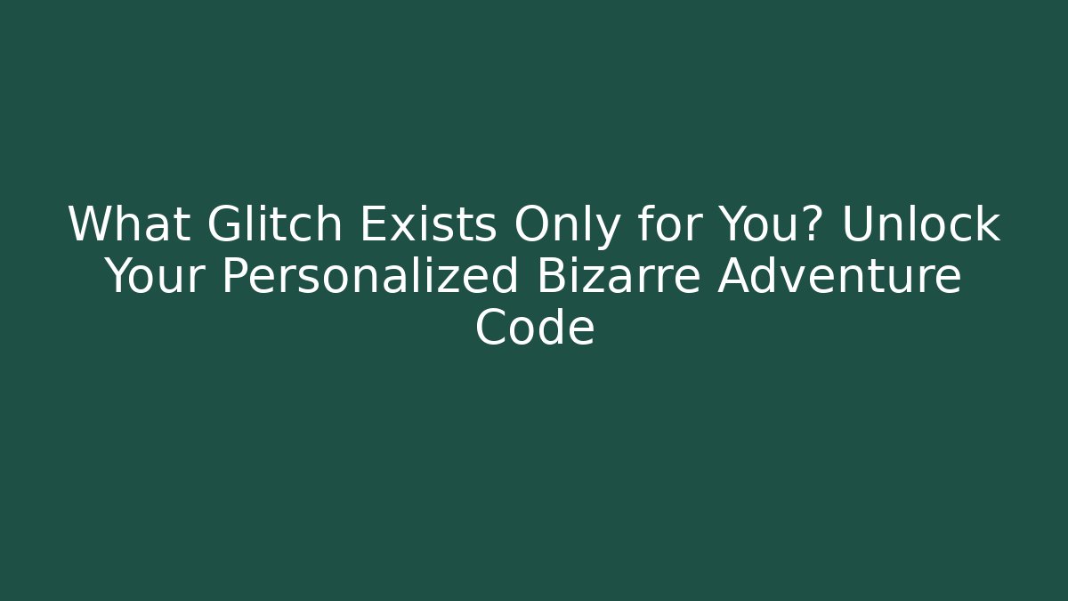 What Glitch Exists Only for You? Unlock Your Personalized Bizarre Adventure Code