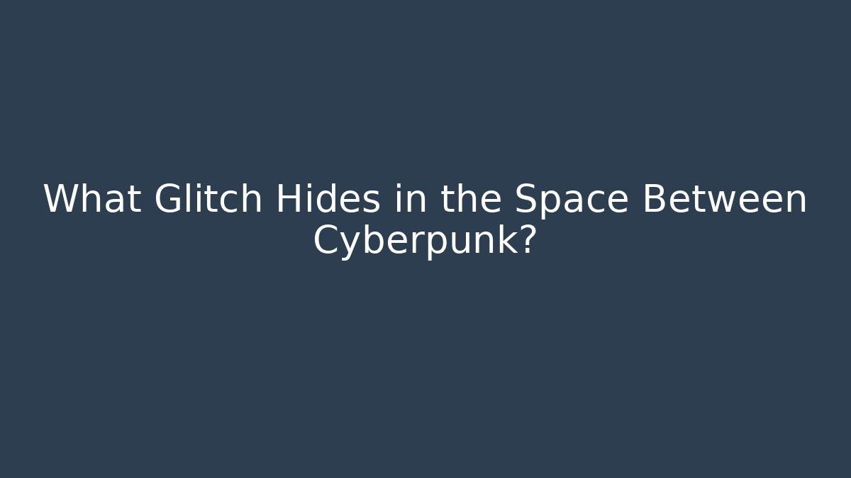 What Glitch Hides in the Space Between Cyberpunk?