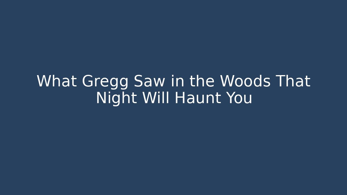 What Gregg Saw in the Woods That Night Will Haunt You