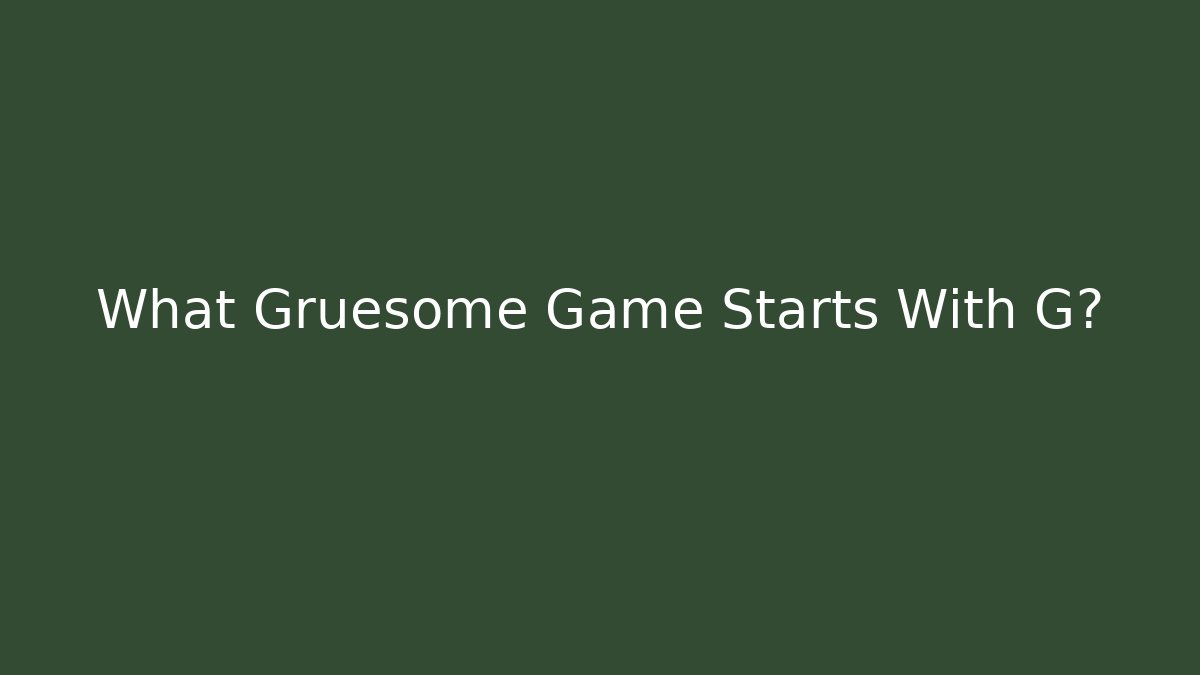 What Gruesome Game Starts With G?