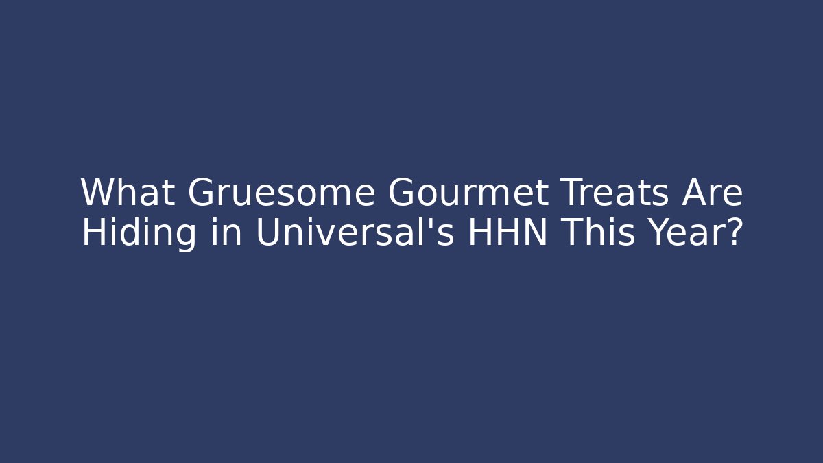 What Gruesome Gourmet Treats Are Hiding in Universal’s HHN This Year?