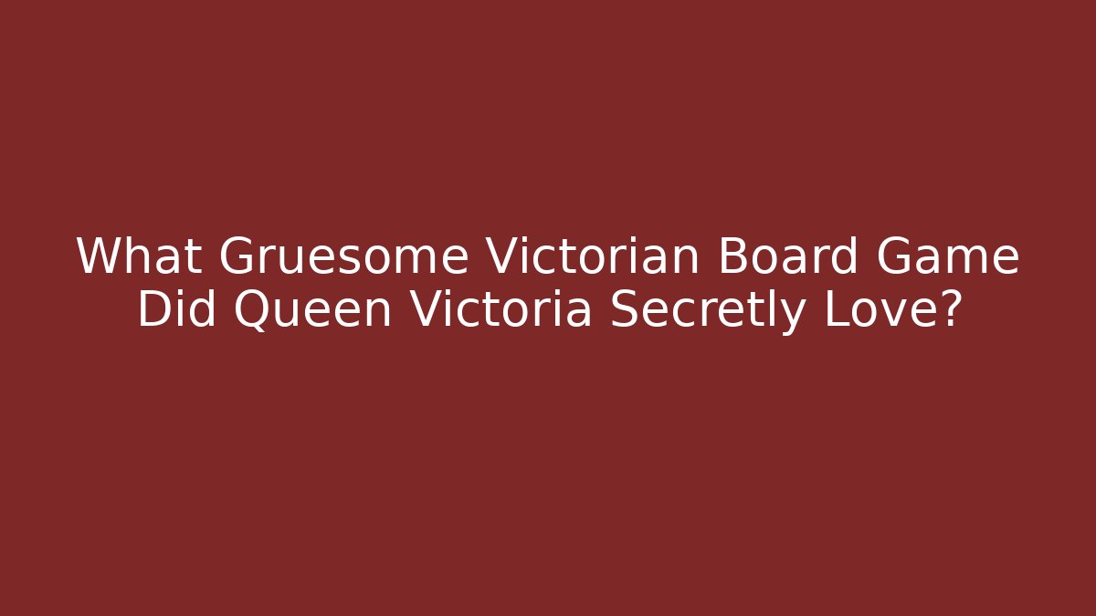 What Gruesome Victorian Board Game Did Queen Victoria Secretly Love?