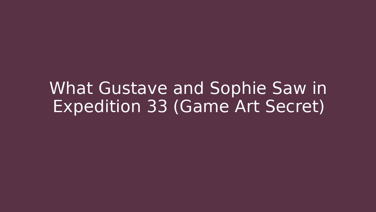What Gustave and Sophie Saw in Expedition 33 (Game Art Secret)