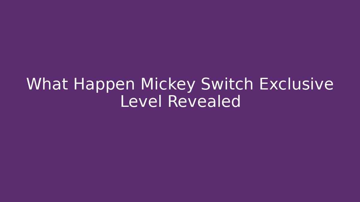 What Happen Mickey Switch Exclusive Level Revealed