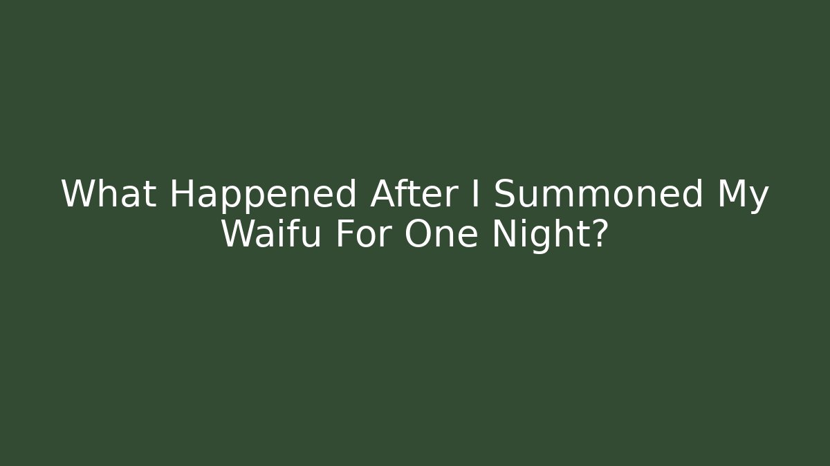 What Happened After I Summoned My Waifu For One Night?