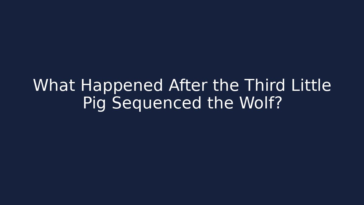 What Happened After the Third Little Pig Sequenced the Wolf?