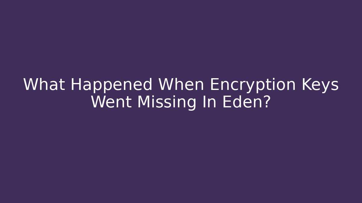 What Happened When Encryption Keys Went Missing In Eden?